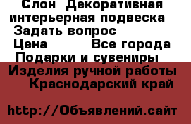  Слон. Декоративная интерьерная подвеска.  Задать вопрос 7,00 US$ › Цена ­ 400 - Все города Подарки и сувениры » Изделия ручной работы   . Краснодарский край